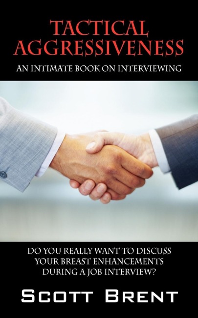 Tactical Aggressiveness: An Intimate Book On Interviewing.  Do You Really Want To Discuss Your Breast Enhancements During A Job Interview?