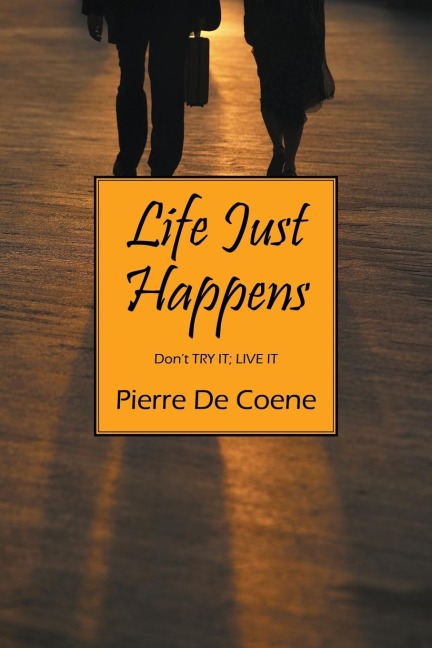 Life Just Happens: Don't TRY IT; LIVE IT