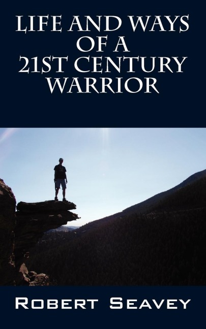 Life and Ways of A 21st Century Warrior: Personal Thoughts and Principles for Living  Peacefully in the New Millennium