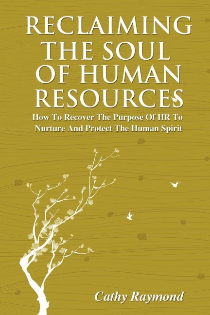 Reclaiming the Soul of Human Resources: How to Recover the Purpose of HR to Nurture and Protect the Human Spirit