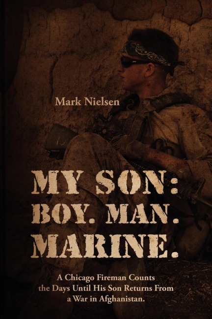 My Son: Boy.  Man.  Marine.:  A Chicago Fireman Counts the Days Until His Son Returns From Deployment in Afghanistan