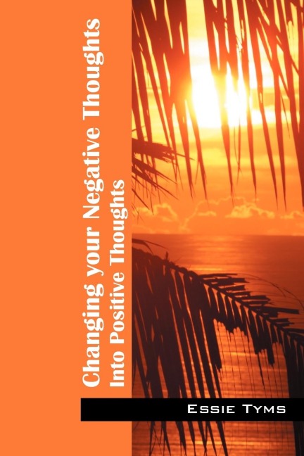 Changing Your Negative Thoughts: Into Positive Thoughts