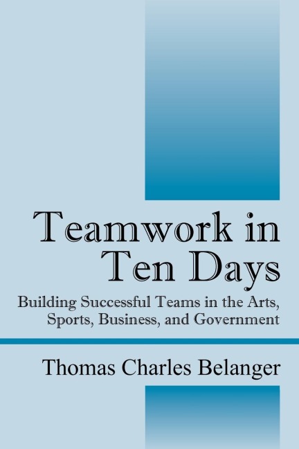 Teamwork in Ten Days: Building Successful Teams in the Arts, Sports, Business, and Government