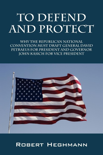 To Defend and Protect: Why the Republican National Convention Must Draft General David Petraeus for President and Governer John Kasich for VI