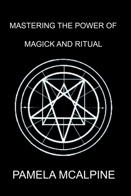Mastering the Power of Magick and Ritual: A Complete Guide to Mastering the Art of Magick