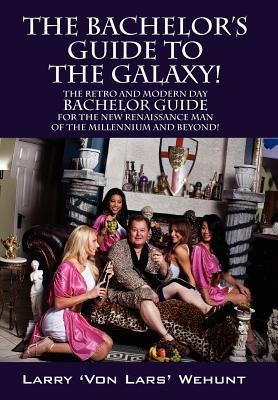 The Bachelors Guide To The Galaxy!: The Retro And Modern Day Bachelor Guide For The New Renaissance Man Of The Millennium And Beyond!