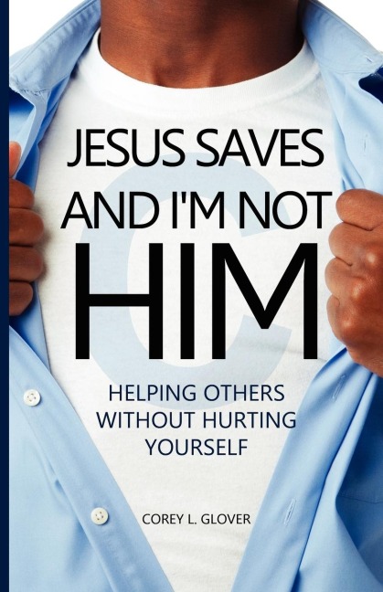 Jesus Saves And I'm Not Him: Helping Others Without Hurting Yourself