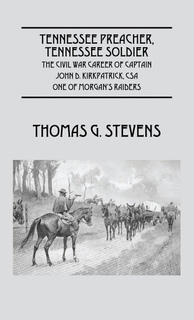 Tennessee Preacher, Tennessee Soldier: The Civil War Career of Captain John D. Kirkpatrick, CSA One of Morgan's Raiders