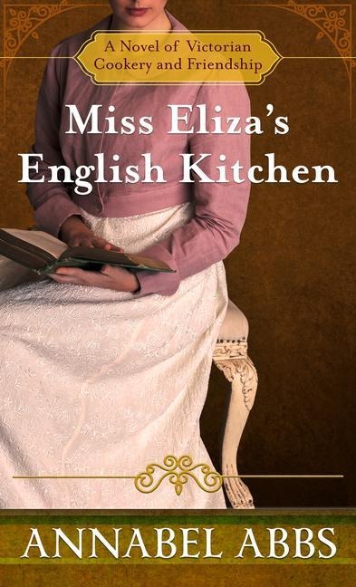 Miss Elizas English Kitchen: A Novel of Victorian Cookery and Friendship