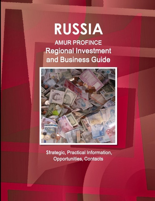 Russia: Amur Province Regional Investment and Business Guide - Strategic, Practical Information, Opportunities, Contacts