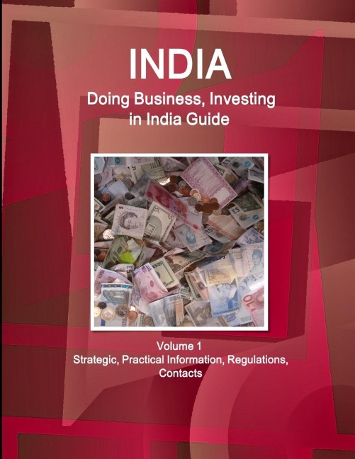 India: Doing Business, Investing in India Guide Volume 1 Strategic, Practical Information, Regulations, Contacts