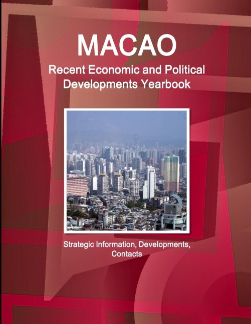 Macao Recent Economic and Political Developments Yearbook - Strategic Information, Developments, Contacts