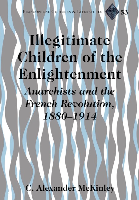 Illegitimate Children of the Enlightenment: Anarchists and the French Revolution, 1880-1914