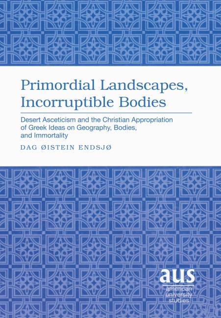 Primordial Landscapes, Incorruptible Bodies: Desert Asceticism and the Christian Appropriation of Greek Ideas on Geography, Bodies, and Immortality