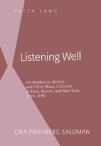 Listening Well: On Beethoven, Berlioz, and Other Music Criticism in Paris, Boston, and New York, 1764-1890