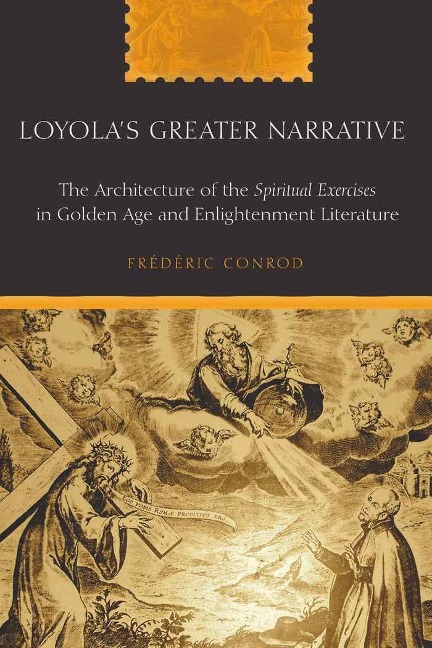 Loyolas Greater Narrative: The Architecture of the Spiritual Exercises</I> in Golden Age and Enlightenment Literature