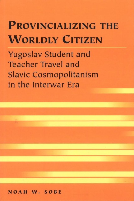 Provincializing the Worldly Citizen: Yugoslav Student and Teacher Travel and Slavic Cosmopolitanism in the Interwar Era