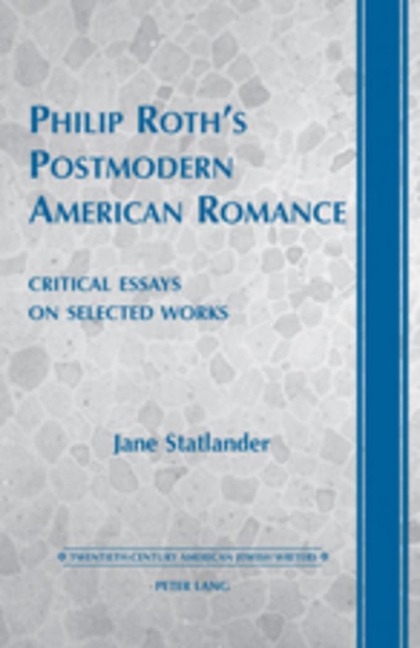 Philip Roths Postmodern American Romance: Critical Essays on Selected Works- Foreword by Derek Parker Royal