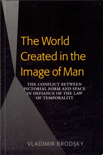 The World Created in the Image of Man The Conflict Between Pictorial Form and Space in Defiance of the Law of Temporality
