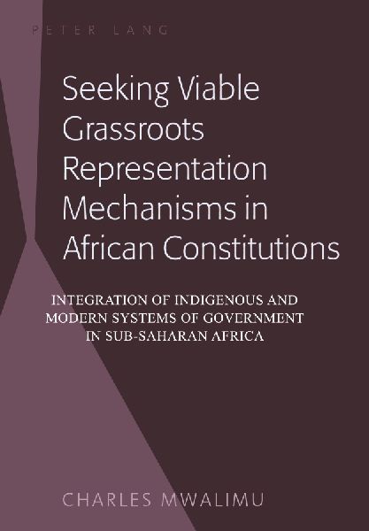 Seeking Viable Grassroots Representation Mechanisms in African Constitutions: Integration of Indigenous and Modern Systems of Government in Sub-Saharan Africa