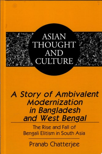 A Story of Ambivalent Modernization in Bangladesh and West Bengal The Rise and Fall of Bengali Elitism in South Asia