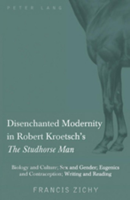 Disenchanted Modernity in Robert Kroetsch's The Studhorse Man Biology and Culture, Sex and Gender, Eugenics and Contraception, Writing and Reading