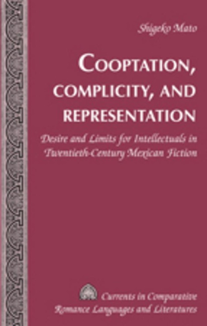 Cooptation, Complicity, and Representation: Desire and Limits for Intellectuals in Twentieth-Century Mexican Fiction