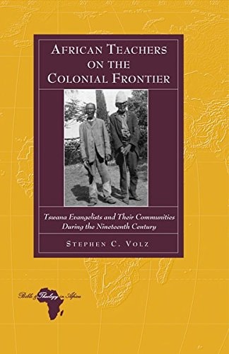African Teachers on the Colonial Frontier Tswana Evangelists and Their Communities During the Nineteenth Century