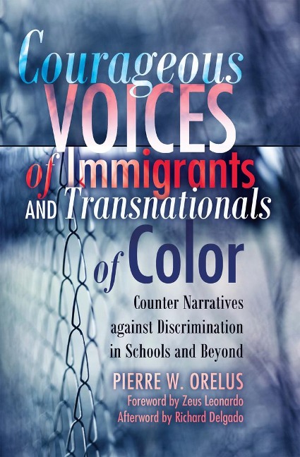 Courageous Voices of Immigrants and Transnationals of Color: Counter Narratives against Discrimination in Schools and Beyond- Foreword by Zeus Leonardo- Afterword by Richard Delgado