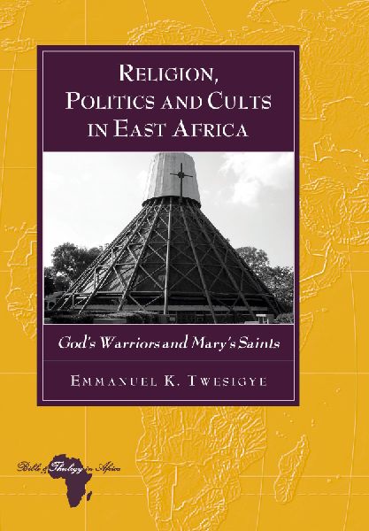 Religion, Politics and Cults in East Africa: Gods Warriors and Marys Saints