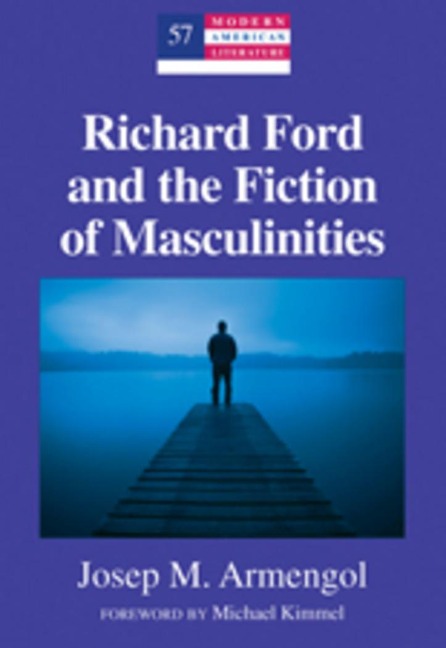 Richard Ford and the Fiction of Masculinities: Foreword by Michael Kimmel