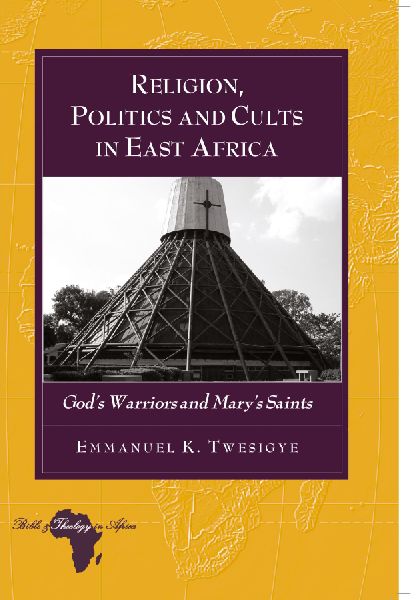 Religion, Politics and Cults in East Africa: Gods Warriors and Marys Saints