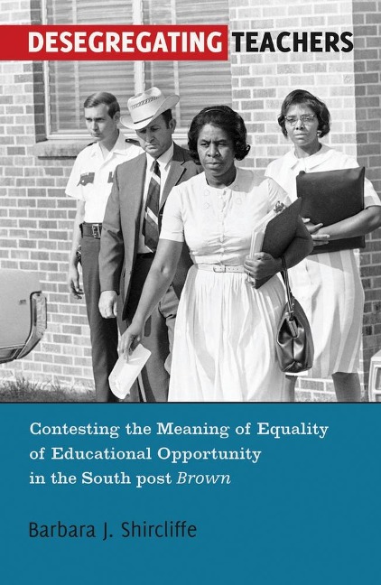 Desegregating Teachers: Contesting the Meaning of Equality of Educational Opportunity in the South post <i>Brown</i>