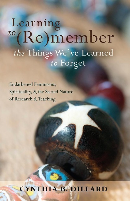 Learning to (Re)member the Things Weve Learned to Forget: Endarkened Feminisms, Spirituality, and the Sacred Nature of Research and Teaching