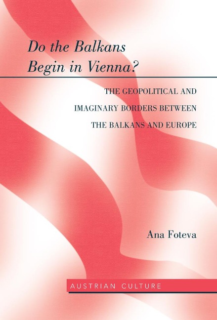 Do the Balkans Begin in Vienna? The Geopolitical and Imaginary Borders between the Balkans and Europe: The Geopolitical and imaginary borders between the balkans and Europe