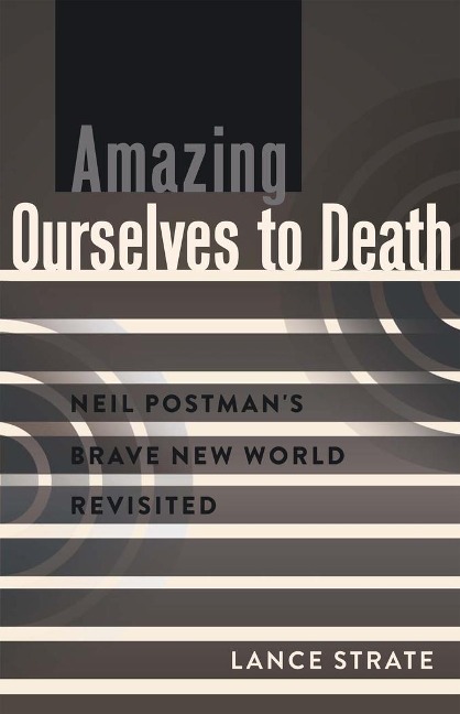 Amazing Ourselves to Death: Neil Postmans Brave New World Revisited