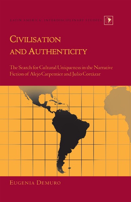 Civilisation and Authenticity: The Search for Cultural Uniqueness in the Narrative Fiction of Alejo Carpentier and Julio Cortázar