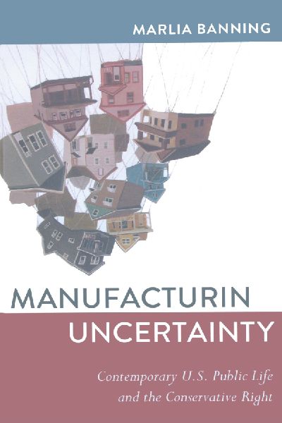 Manufacturing Uncertainty: Contemporary U.S. Public Life and the Conservative Right
