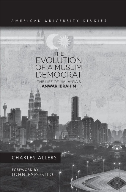 The Evolution of a Muslim Democrat: The Life of Malaysias Anwar Ibrahim
