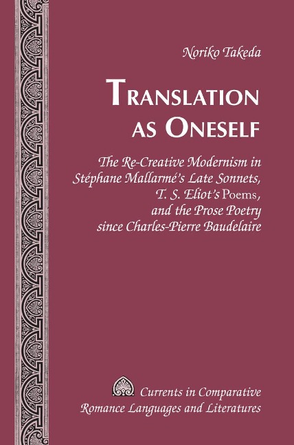 Translation as Oneself: The Re-Creative Modernism in Stéphane Mallarmés Late Sonnets, T. S. Eliots Poems</I>, and the Prose Poetry since Charles-Pierre Baudelaire
