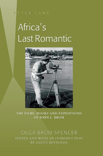 Africas Last Romantic: The Films, Books and Expeditions of John L. Brom