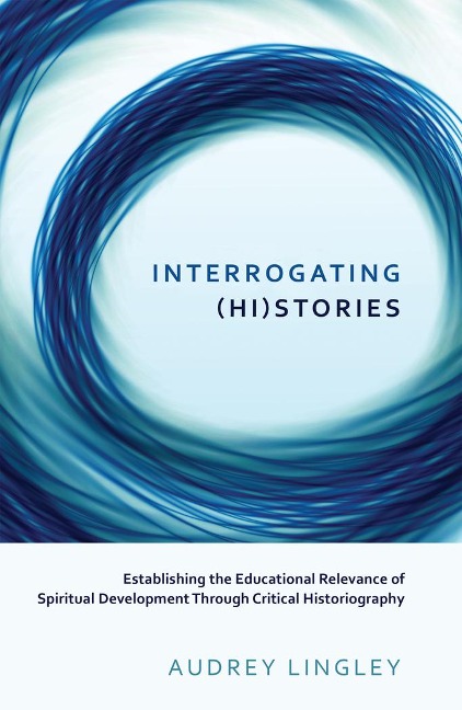 Interrogating (Hi)stories: Establishing the Educational Relevance of Spiritual Development Through Critical Historiography