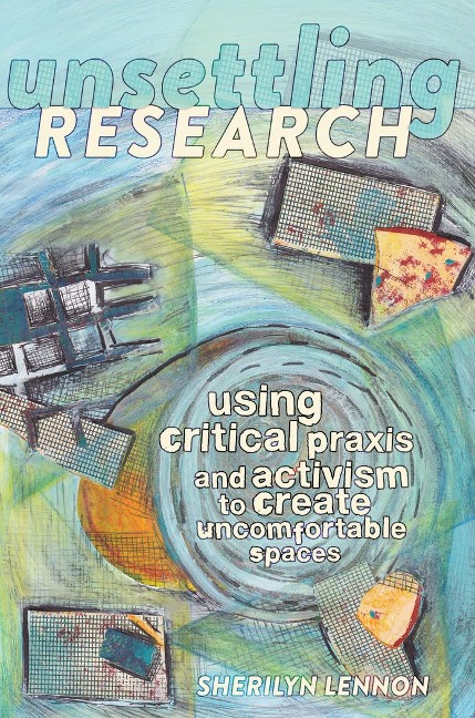 Unsettling Research: Using Critical Praxis and Activism to Create Uncomfortable Spaces