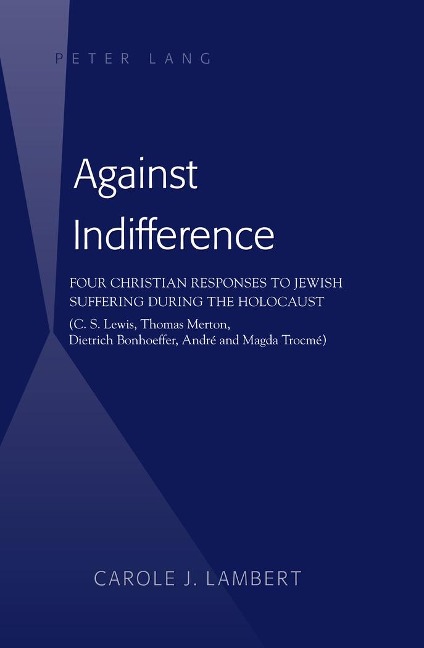 Against Indifference: Four Christian Responses to Jewish Suffering during the Holocaust (C. S. Lewis, Thomas Merton, Dietrich Bonhoeffer, André and Magda Trocmé)