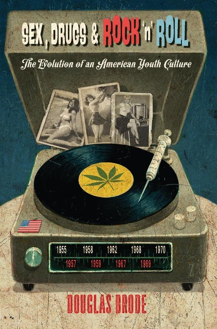Sex, Drugs & Rock 'n' Roll The Evolution of an American Youth Culture