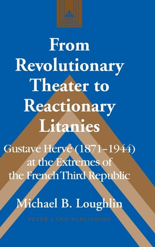 From Revolutionary Theater to Reactionary Litanies Gustave Hervé (1871-1944) at the Extremes of the French Third Republic
