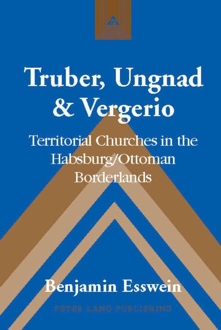 Truber, Ungnad & Vergerio: Territorial Churches in the Habsburg/Ottoman Borderlands