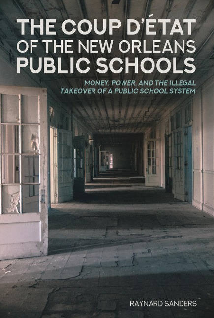 The Coup Détat of the New Orleans Public Schools: Money, Power, and the Illegal Takeover of a Public School System