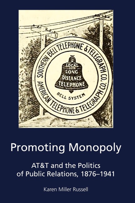 Promoting Monopoly: AT&T and the Politics of Public Relations, 1876-1941