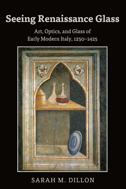 Seeing Renaissance Glass: Art, Optics, and Glass of Early Modern Italy, 1250-1425